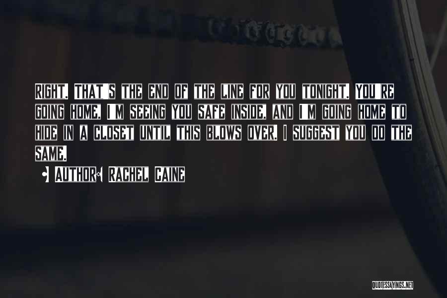 Rachel Caine Quotes: Right. That's The End Of The Line For You Tonight. You're Going Home, I'm Seeing You Safe Inside, And I'm