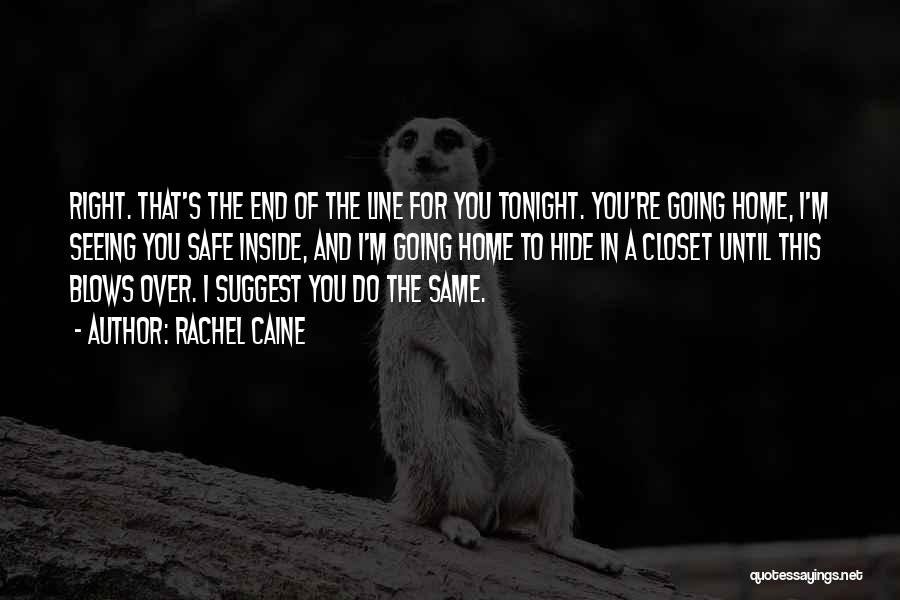 Rachel Caine Quotes: Right. That's The End Of The Line For You Tonight. You're Going Home, I'm Seeing You Safe Inside, And I'm