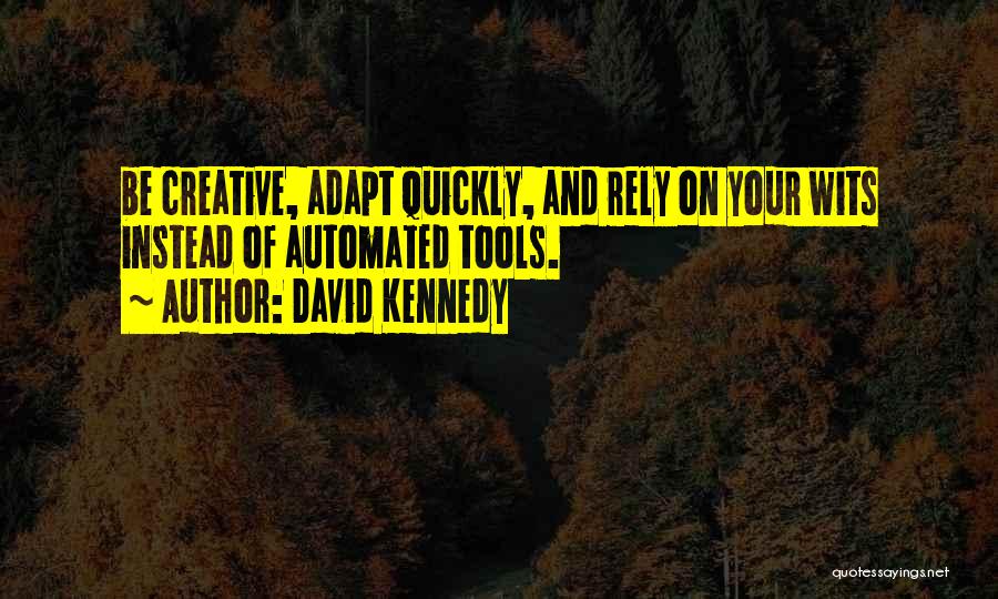 David Kennedy Quotes: Be Creative, Adapt Quickly, And Rely On Your Wits Instead Of Automated Tools.