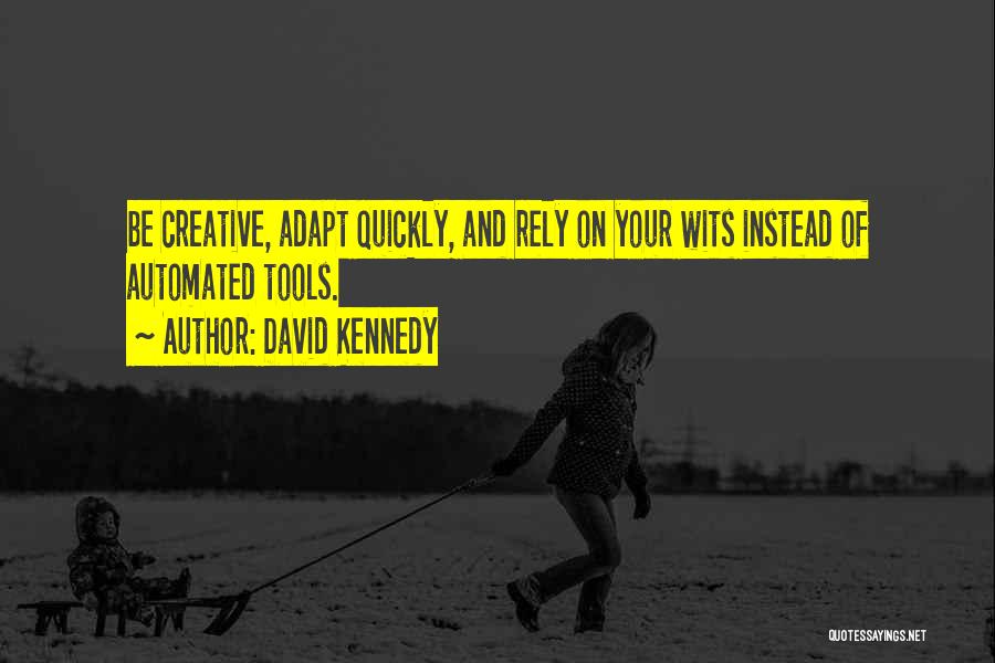 David Kennedy Quotes: Be Creative, Adapt Quickly, And Rely On Your Wits Instead Of Automated Tools.