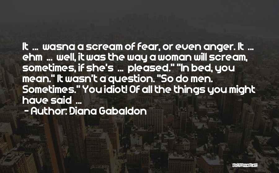 Diana Gabaldon Quotes: It ... Wasna A Scream Of Fear, Or Even Anger. It ... Ehm ... Well, It Was The Way A