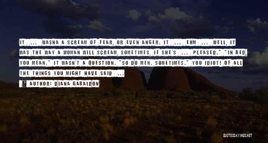 Diana Gabaldon Quotes: It ... Wasna A Scream Of Fear, Or Even Anger. It ... Ehm ... Well, It Was The Way A