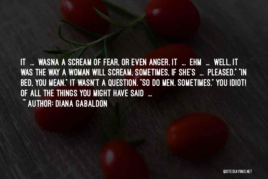 Diana Gabaldon Quotes: It ... Wasna A Scream Of Fear, Or Even Anger. It ... Ehm ... Well, It Was The Way A