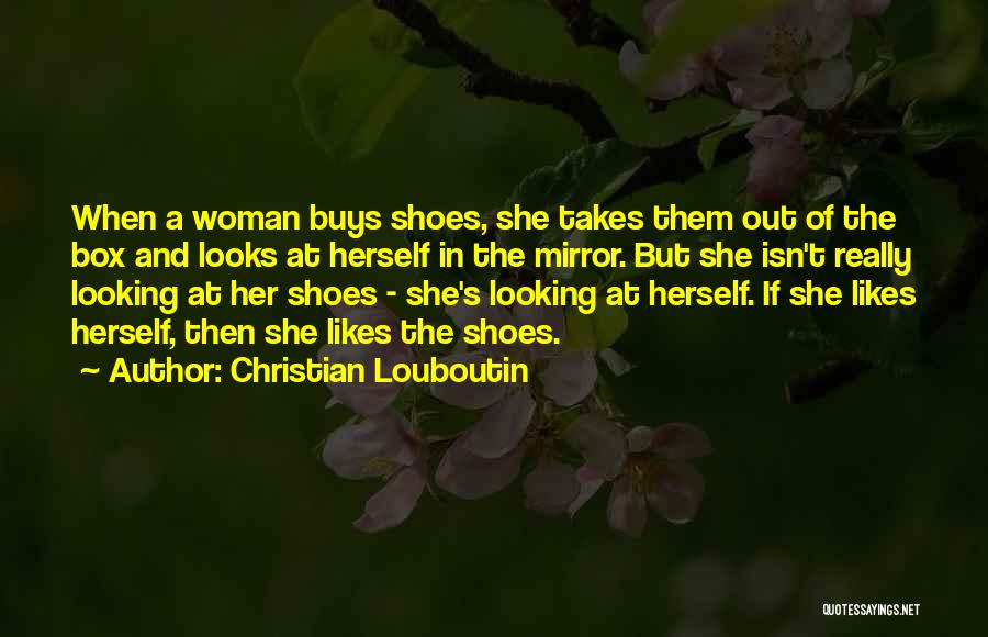 Christian Louboutin Quotes: When A Woman Buys Shoes, She Takes Them Out Of The Box And Looks At Herself In The Mirror. But