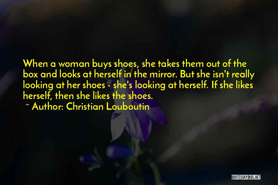 Christian Louboutin Quotes: When A Woman Buys Shoes, She Takes Them Out Of The Box And Looks At Herself In The Mirror. But