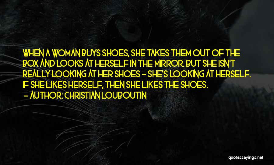 Christian Louboutin Quotes: When A Woman Buys Shoes, She Takes Them Out Of The Box And Looks At Herself In The Mirror. But