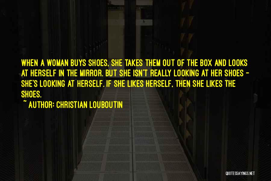 Christian Louboutin Quotes: When A Woman Buys Shoes, She Takes Them Out Of The Box And Looks At Herself In The Mirror. But