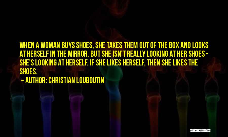 Christian Louboutin Quotes: When A Woman Buys Shoes, She Takes Them Out Of The Box And Looks At Herself In The Mirror. But