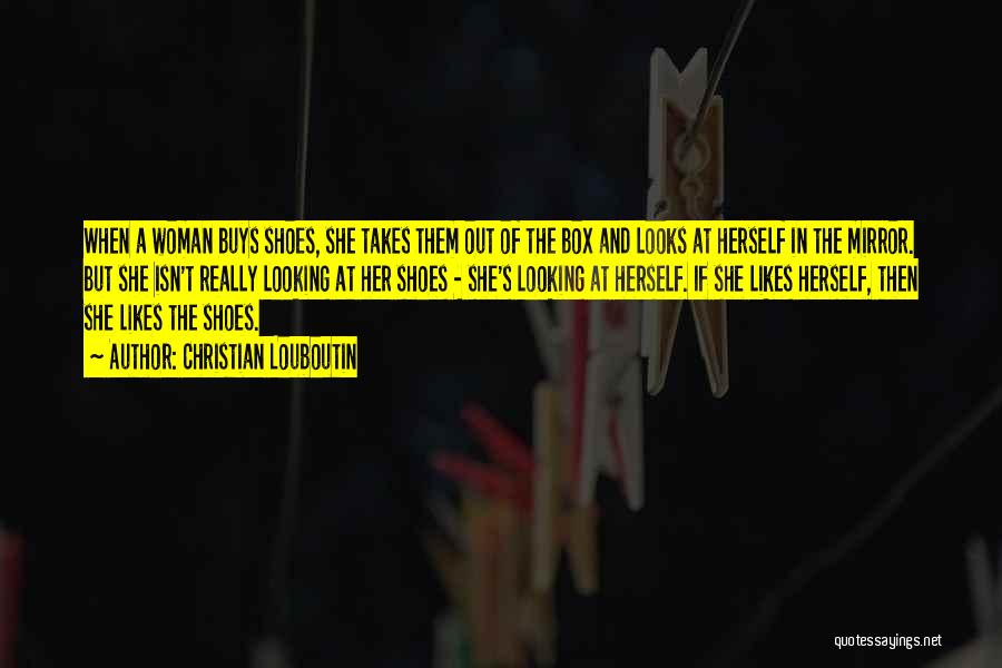 Christian Louboutin Quotes: When A Woman Buys Shoes, She Takes Them Out Of The Box And Looks At Herself In The Mirror. But