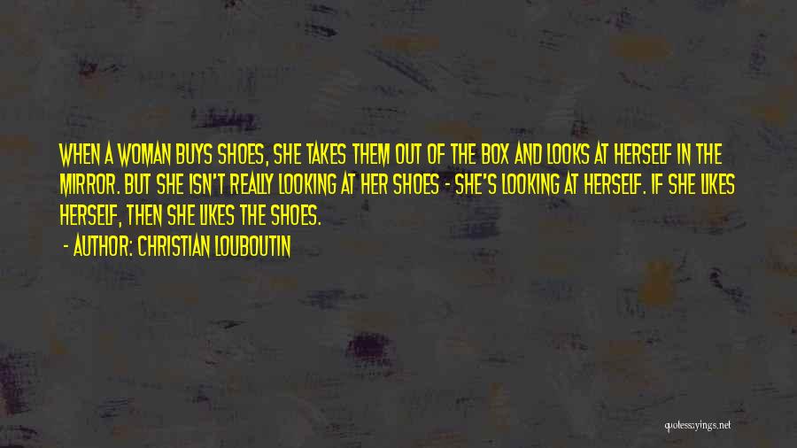 Christian Louboutin Quotes: When A Woman Buys Shoes, She Takes Them Out Of The Box And Looks At Herself In The Mirror. But