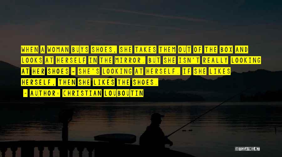 Christian Louboutin Quotes: When A Woman Buys Shoes, She Takes Them Out Of The Box And Looks At Herself In The Mirror. But