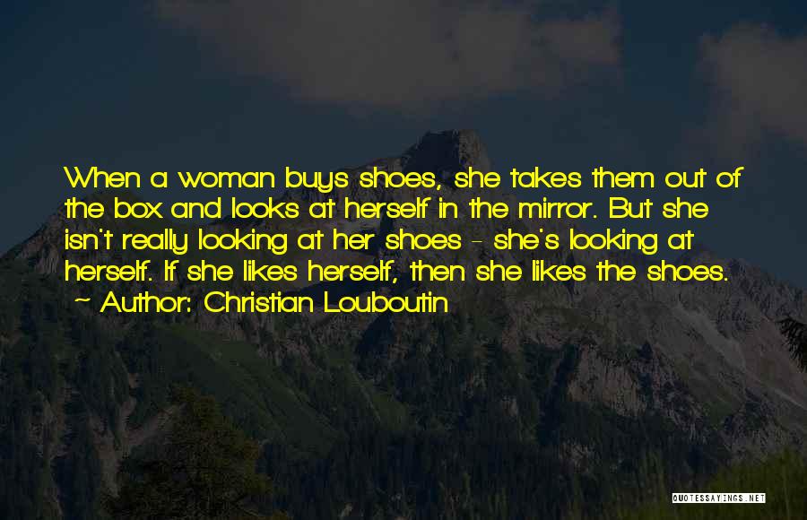 Christian Louboutin Quotes: When A Woman Buys Shoes, She Takes Them Out Of The Box And Looks At Herself In The Mirror. But