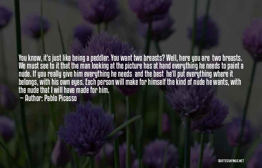 Pablo Picasso Quotes: You Know, It's Just Like Being A Peddler. You Want Two Breasts? Well, Here You Are Two Breasts. We Must