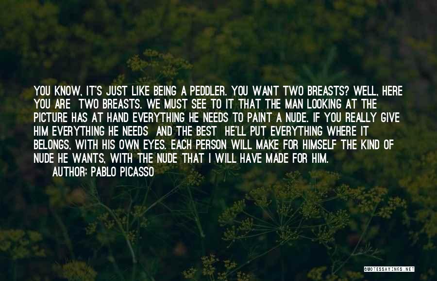 Pablo Picasso Quotes: You Know, It's Just Like Being A Peddler. You Want Two Breasts? Well, Here You Are Two Breasts. We Must