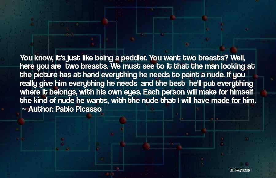 Pablo Picasso Quotes: You Know, It's Just Like Being A Peddler. You Want Two Breasts? Well, Here You Are Two Breasts. We Must