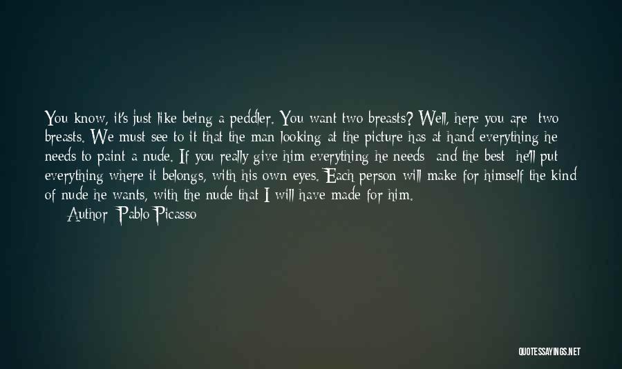 Pablo Picasso Quotes: You Know, It's Just Like Being A Peddler. You Want Two Breasts? Well, Here You Are Two Breasts. We Must