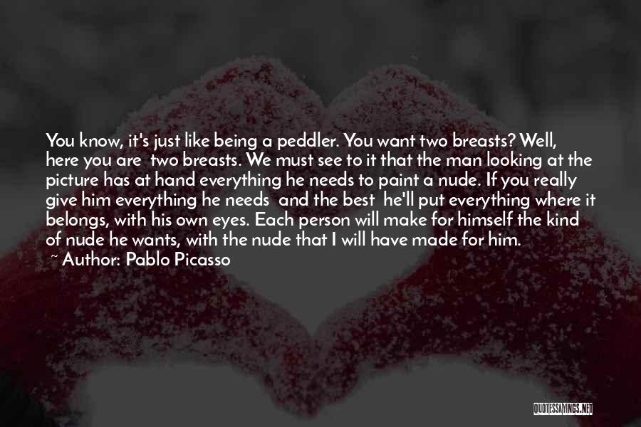 Pablo Picasso Quotes: You Know, It's Just Like Being A Peddler. You Want Two Breasts? Well, Here You Are Two Breasts. We Must