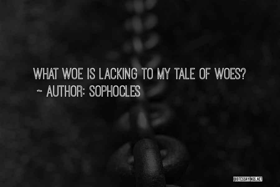 Sophocles Quotes: What Woe Is Lacking To My Tale Of Woes?