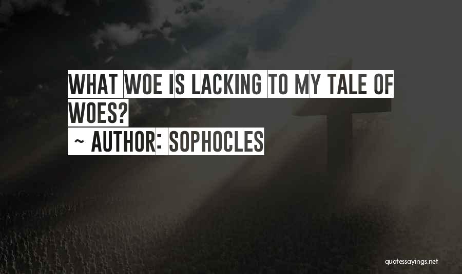 Sophocles Quotes: What Woe Is Lacking To My Tale Of Woes?