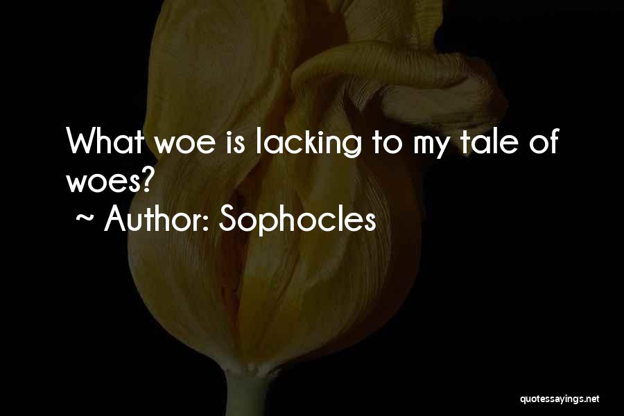 Sophocles Quotes: What Woe Is Lacking To My Tale Of Woes?