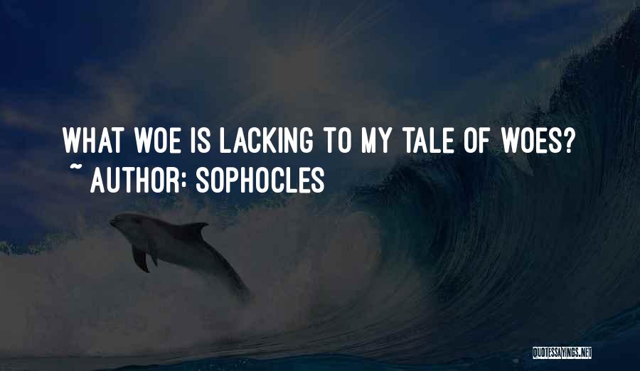 Sophocles Quotes: What Woe Is Lacking To My Tale Of Woes?