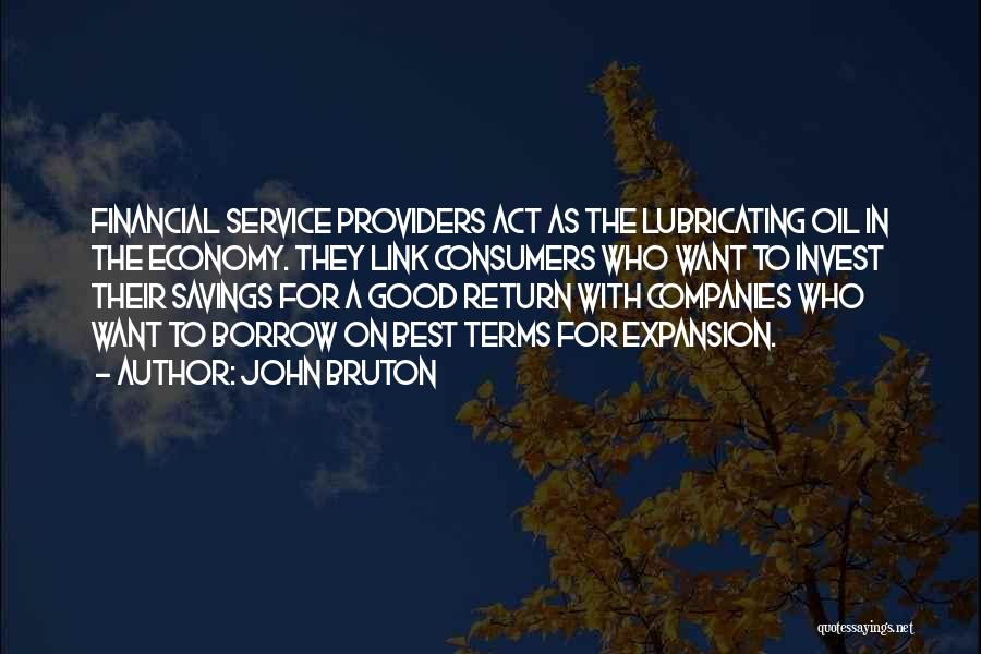 John Bruton Quotes: Financial Service Providers Act As The Lubricating Oil In The Economy. They Link Consumers Who Want To Invest Their Savings