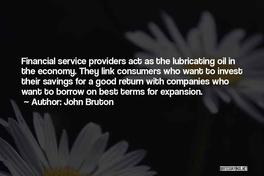 John Bruton Quotes: Financial Service Providers Act As The Lubricating Oil In The Economy. They Link Consumers Who Want To Invest Their Savings