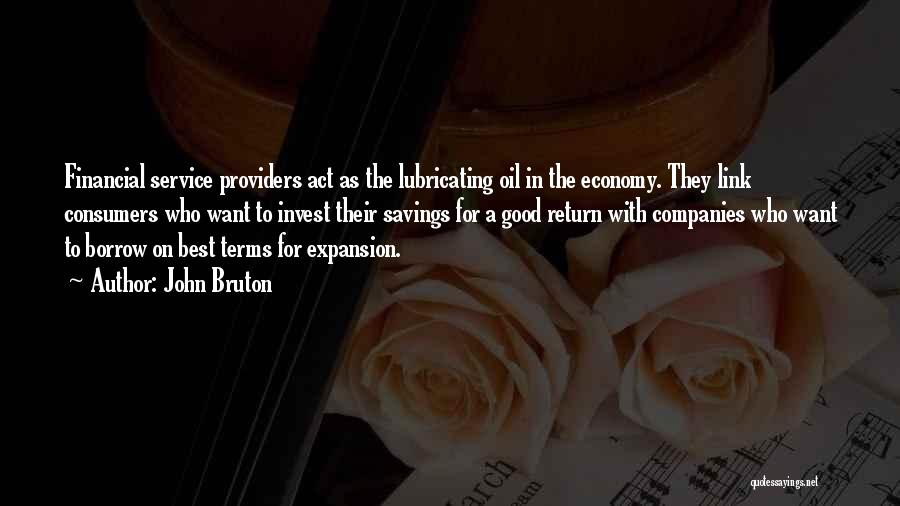 John Bruton Quotes: Financial Service Providers Act As The Lubricating Oil In The Economy. They Link Consumers Who Want To Invest Their Savings