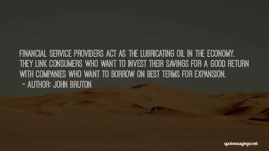 John Bruton Quotes: Financial Service Providers Act As The Lubricating Oil In The Economy. They Link Consumers Who Want To Invest Their Savings