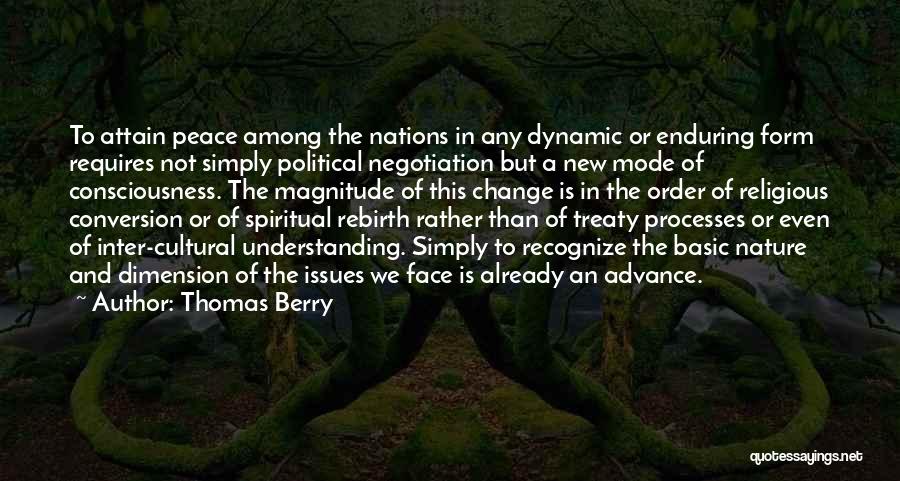 Thomas Berry Quotes: To Attain Peace Among The Nations In Any Dynamic Or Enduring Form Requires Not Simply Political Negotiation But A New