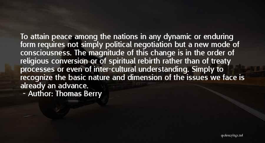 Thomas Berry Quotes: To Attain Peace Among The Nations In Any Dynamic Or Enduring Form Requires Not Simply Political Negotiation But A New