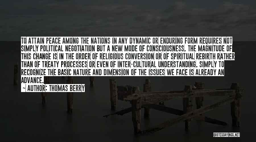 Thomas Berry Quotes: To Attain Peace Among The Nations In Any Dynamic Or Enduring Form Requires Not Simply Political Negotiation But A New