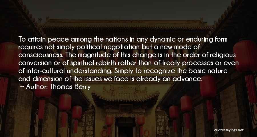 Thomas Berry Quotes: To Attain Peace Among The Nations In Any Dynamic Or Enduring Form Requires Not Simply Political Negotiation But A New