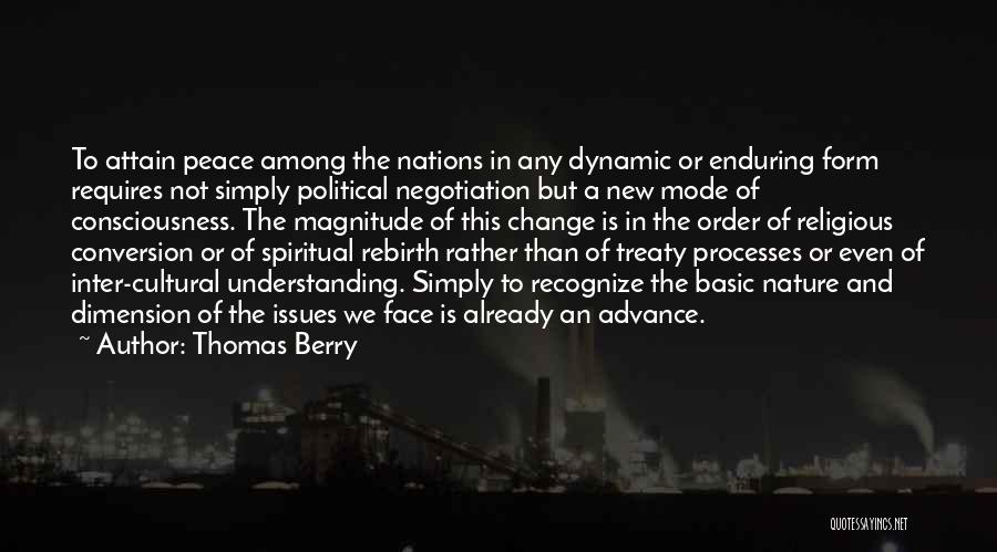 Thomas Berry Quotes: To Attain Peace Among The Nations In Any Dynamic Or Enduring Form Requires Not Simply Political Negotiation But A New