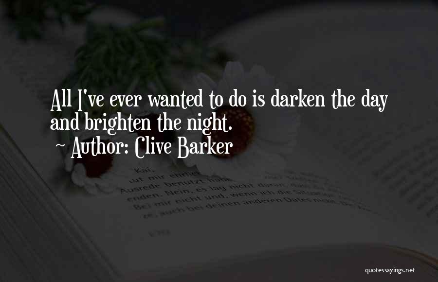 Clive Barker Quotes: All I've Ever Wanted To Do Is Darken The Day And Brighten The Night.