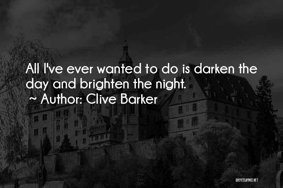 Clive Barker Quotes: All I've Ever Wanted To Do Is Darken The Day And Brighten The Night.