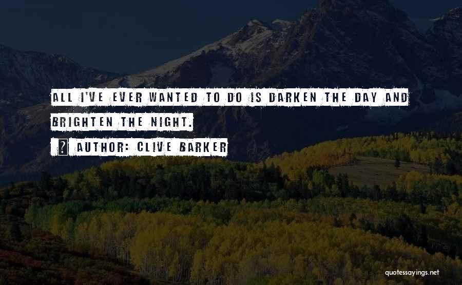 Clive Barker Quotes: All I've Ever Wanted To Do Is Darken The Day And Brighten The Night.