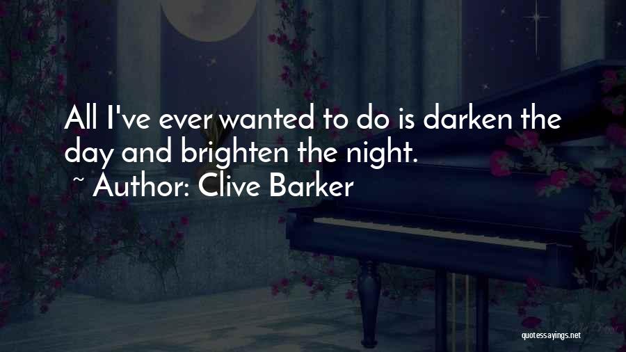 Clive Barker Quotes: All I've Ever Wanted To Do Is Darken The Day And Brighten The Night.