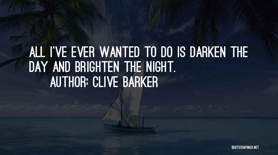 Clive Barker Quotes: All I've Ever Wanted To Do Is Darken The Day And Brighten The Night.