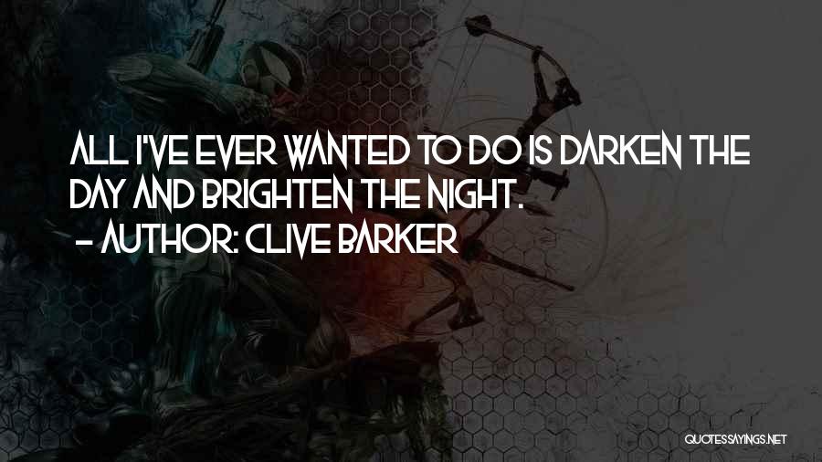 Clive Barker Quotes: All I've Ever Wanted To Do Is Darken The Day And Brighten The Night.