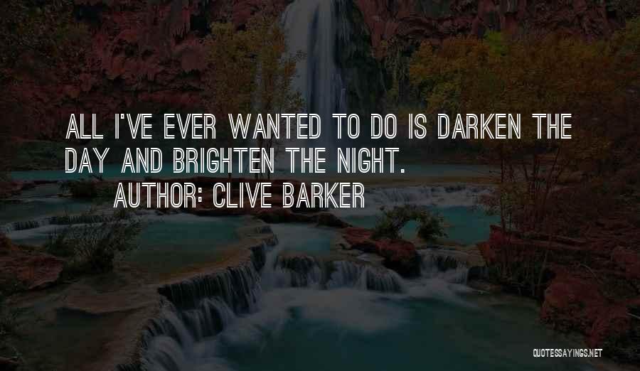 Clive Barker Quotes: All I've Ever Wanted To Do Is Darken The Day And Brighten The Night.