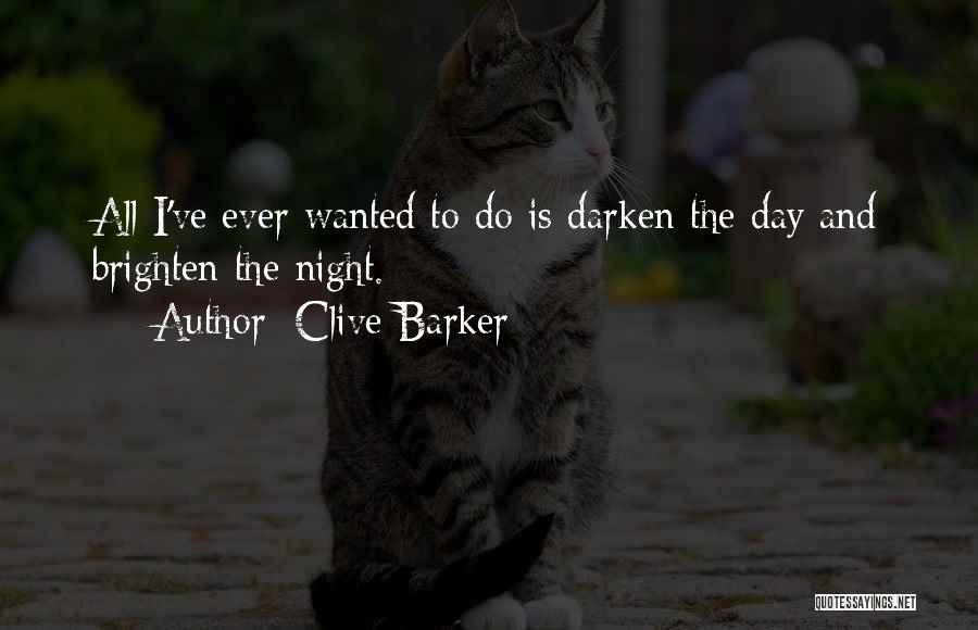 Clive Barker Quotes: All I've Ever Wanted To Do Is Darken The Day And Brighten The Night.