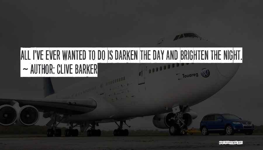 Clive Barker Quotes: All I've Ever Wanted To Do Is Darken The Day And Brighten The Night.