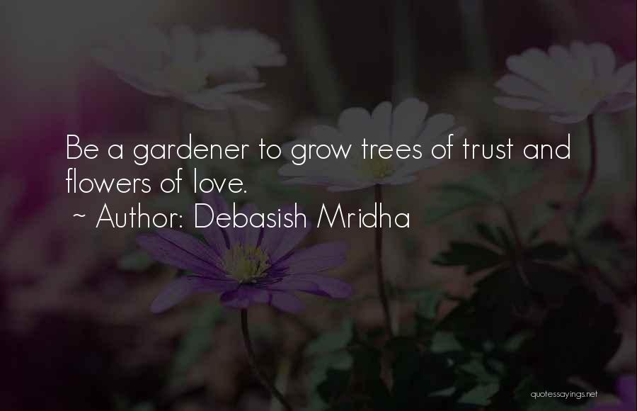 Debasish Mridha Quotes: Be A Gardener To Grow Trees Of Trust And Flowers Of Love.