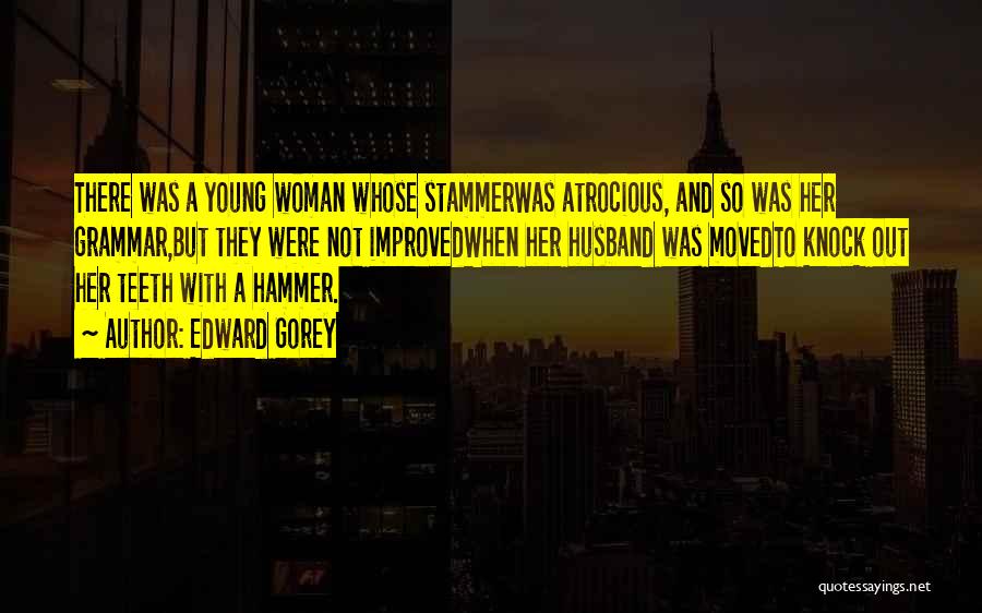 Edward Gorey Quotes: There Was A Young Woman Whose Stammerwas Atrocious, And So Was Her Grammar,but They Were Not Improvedwhen Her Husband Was