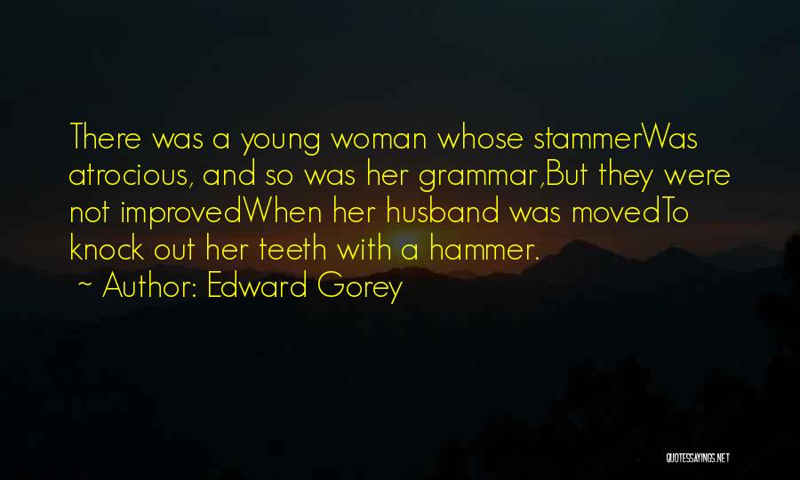 Edward Gorey Quotes: There Was A Young Woman Whose Stammerwas Atrocious, And So Was Her Grammar,but They Were Not Improvedwhen Her Husband Was