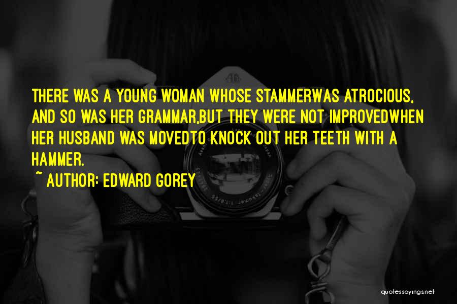 Edward Gorey Quotes: There Was A Young Woman Whose Stammerwas Atrocious, And So Was Her Grammar,but They Were Not Improvedwhen Her Husband Was