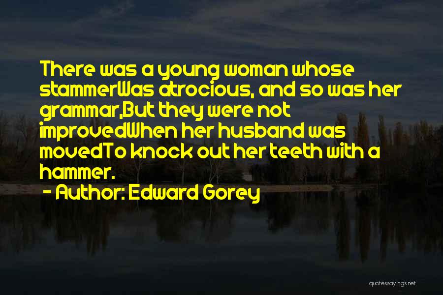 Edward Gorey Quotes: There Was A Young Woman Whose Stammerwas Atrocious, And So Was Her Grammar,but They Were Not Improvedwhen Her Husband Was