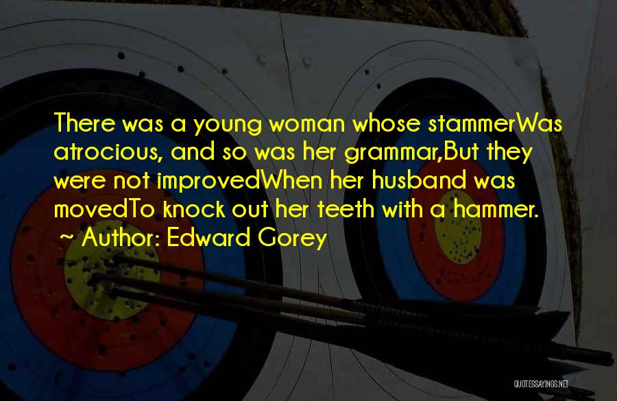 Edward Gorey Quotes: There Was A Young Woman Whose Stammerwas Atrocious, And So Was Her Grammar,but They Were Not Improvedwhen Her Husband Was