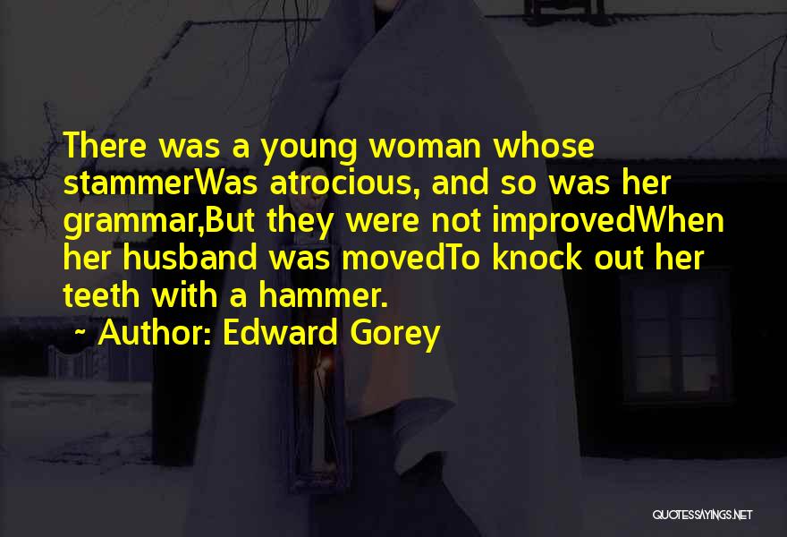 Edward Gorey Quotes: There Was A Young Woman Whose Stammerwas Atrocious, And So Was Her Grammar,but They Were Not Improvedwhen Her Husband Was